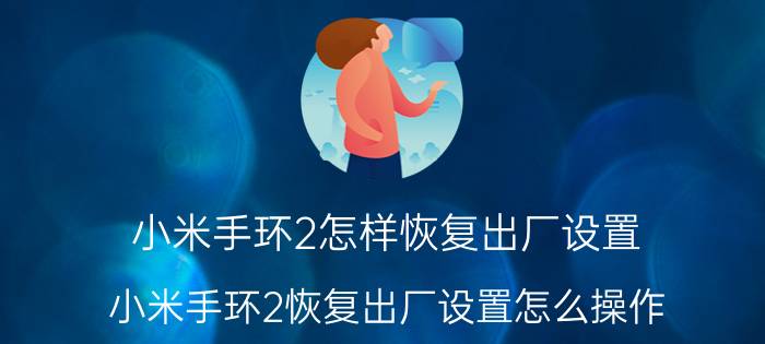 小米手环2怎样恢复出厂设置 小米手环2恢复出厂设置怎么操作？